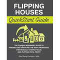 Flipping Houses QuickStart Guide: The Simplified Beginner's Guide to Finding and Financing the Right Properties, Strategically Adding Value, and Flipp