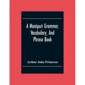 A Manipuri Grammar, Vocabulary, And Phrase Book: To Which Are Added Some Manipuri Proverbs And Specimens Of Manipuri Correspondence