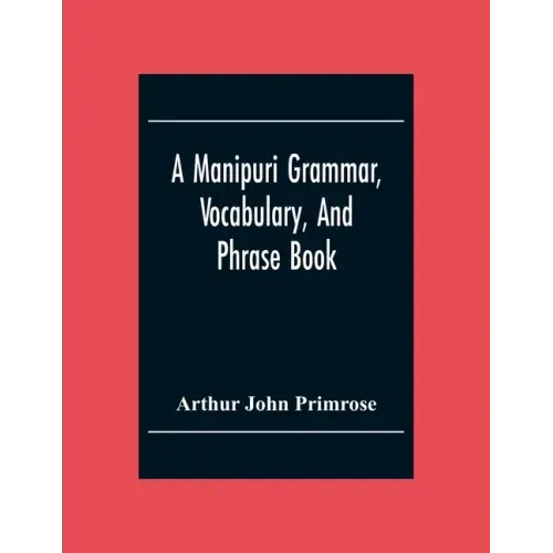 A Manipuri Grammar, Vocabulary, And Phrase Book: To Which Are Added Some Manipuri Proverbs And Specimens Of Manipuri Correspondence