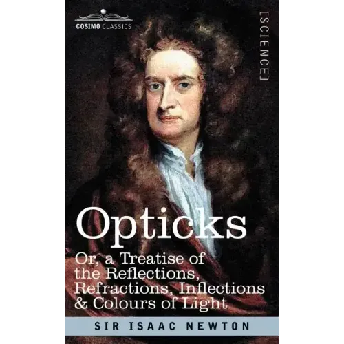 Opticks: Or a Treatise of the Reflections, Refractions, Inflections & Colours of Light
