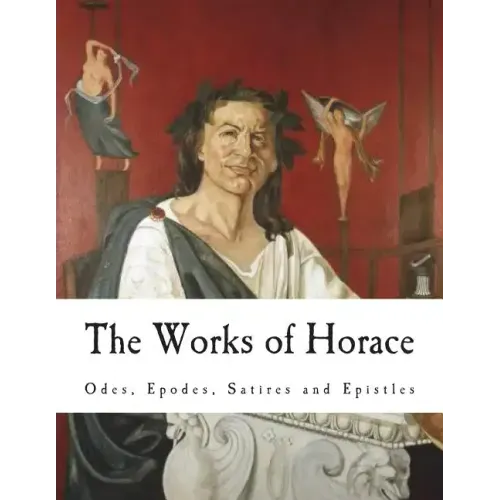 The Works of Horace: Odes, Epodes, Satires and Epistles