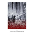 The Library of Alexandria: The History and Legacy of the Ancient World's Most Famous Library