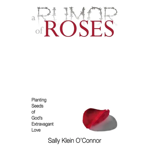A Rumor of Roses: Planting Seeds of God's Extravagant Love