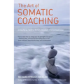 The Art of Somatic Coaching: Embodying Skillful Action, Wisdom, and Compassion