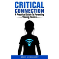 Critical Connection: A Practical Guide to Parenting Young Teens
