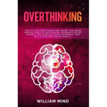 Overthinking: How to Stop Overthinking and Rewire Your Brain, Improve Your Life, Build Mental Toughness and be Yourself. The Complet