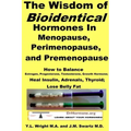 The Wisdom of Bioidentical Hormones In Menopause, Perimenopause, and Premenopause: How to Balance Estrogen, Progesterone, Testosterone, Growth Hormone