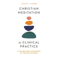 Christian Meditation in Clinical Practice: A Four-Step Model and Workbook for Therapists and Clients