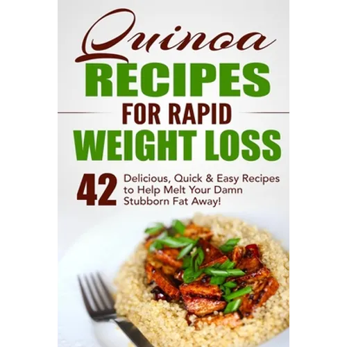 Quinoa Recipes for Rapid Weight Loss: 42 Delicious, Quick & Easy Recipes to Help Melt Your Damn Stubborn Fat Away!