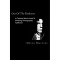 Out Of The Darkness: The Catholic Man's Guide To Breaking Pornography Addiction