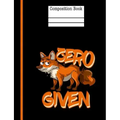 Zero Fox Given Composition Notebook - Wide Ruled: 200 Pages 7.44 X 9.69 School Teacher Student Funny Quote Pun Gag Gift