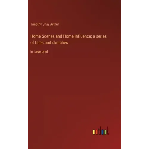 Home Scenes and Home Influence; a series of tales and sketches: in large print