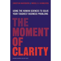 The Moment of Clarity: Using the Human Sciences to Solve Your Toughest Business Problems