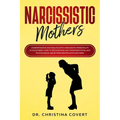 Narcissistic Mothers: Understanding and Dealing with Narcissistic Personality in Your Family. How to Recover and Heal from Emotional and Phy