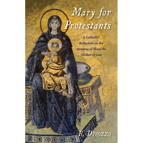 Mary for Protestants: A Catholic's Reflection on the Meaning of Mary the Mother of God