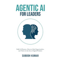 Agentic AI for Leaders: Build AI Fluency, Discover Real Opportunities, and Thrive in the Era of Digital Workers