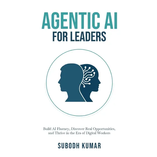 Agentic AI for Leaders: Build AI Fluency, Discover Real Opportunities, and Thrive in the Era of Digital Workers