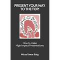 Present your way to the Top: How to make high impact presentations