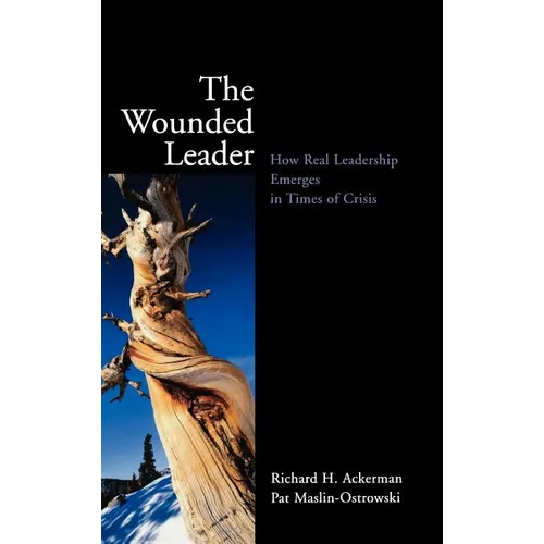 The Wounded Leader: How Real Leadership Emerges in Times of Crisis