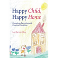 Happy Child, Happy Home: Conscious Parenting and Creative Discipline