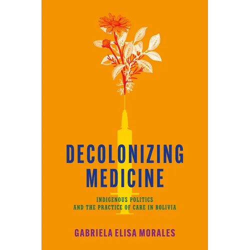 Decolonizing Medicine: Indigenous Politics and the Practice of Care in Bolivia