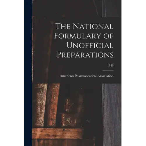 The National Formulary of Unofficial Preparations; 1888