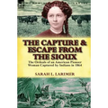 The Capture and Escape from the Sioux: The Ordeals of an American Pioneer Woman Captured by Indians in 1864