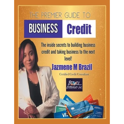 The Premier Guide to Business Credit: The Inside Secrets to Build Business Credit & Take Business to Next Level!