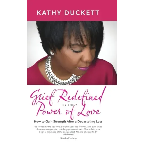 Grief Redefined by the Power of Love: How to Gain Strength and Courage After a Devastating Loss