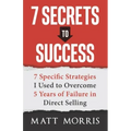 7 Secrets to Success: 7 Specific Strategies I Used to Overcome 5 Years of Failure in Direct Selling