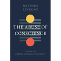 The Abuse of Conscience: A Century of Catholic Moral Theology