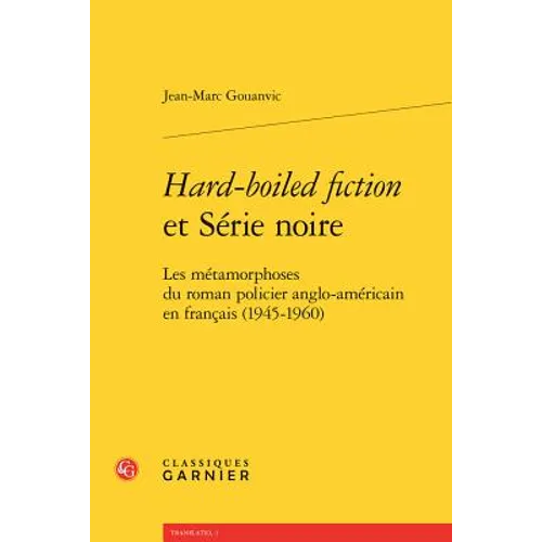 Hard-Boiled Fiction Et Serie Noire: Les Metamorphoses Du Roman Policier Anglo-Americain En Francais (1945-1960)