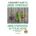 A Beginners Guide to Herb Gardens: Herb Gardening in Your Home