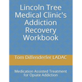 Lincoln Tree Medical Clinic's Addiction Recovery Workbook: Medication Assisted Treatment for Opiate Addiction