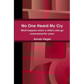 No One Heard My Cry What happens when a child's cries go unanswered for years.