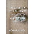 Hypnotism Is A Religion: How To Revivify So You Can Hypnotize Secretly