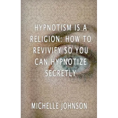 Hypnotism Is A Religion: How To Revivify So You Can Hypnotize Secretly