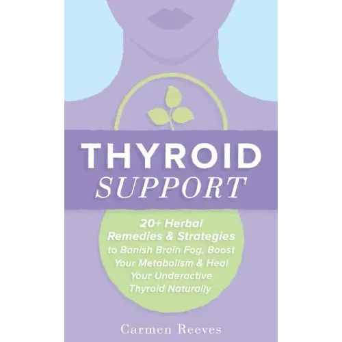 Thyroid Support: 20+ Herbal Remedies & Strategies to Banish Brain Fog, Boost Your Metabolism & Heal Your Underactive Thyroid Naturally