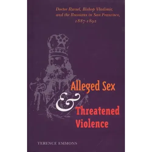 Alleged Sex and Threatened Violence: Doctor Russel, Bishop Vladimir, and the Russians in San Francisco, 1887-1892