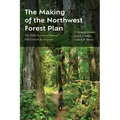 The Making of the Northwest Forest Plan: The Wild Science of Saving Old Growth Ecosystems