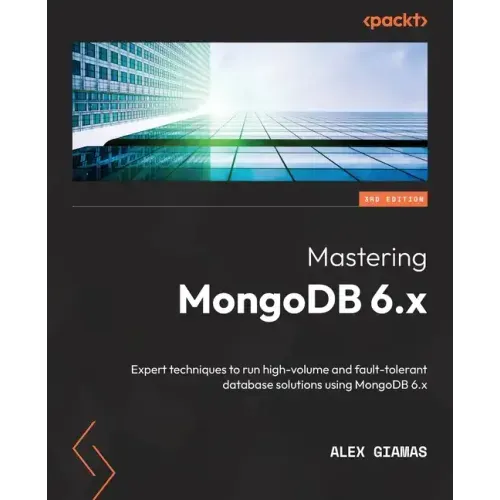 Mastering MongoDB 6.x - Third Edition: Expert techniques to run high-volume and fault-tolerant database solutions using MongoDB 6.x