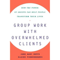 Group Work with Overwhelmed Clients: How the Power of Groups Can Help People Transform