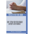 Praying for My Future Husband: How to Pray for Your Husband and Enjoy A Godly Marriage