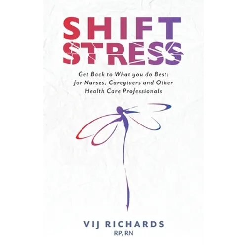 SHIFT Stress: Get Back to What you do Best: for Nurses, Caregivers and other Health Care Professionals