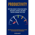 Productivity: Self Help Guide to Break Bad Habits, Overcome Laziness, and Make Positive Changes That Stick (Stop Addictions and Proc