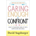 Caring Enough to Confront: How to Transform Conflict with Compassion and Grace