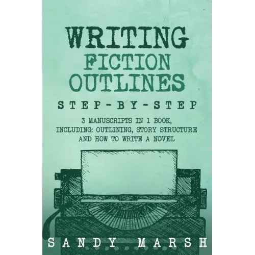 Writing Fiction Outlines: Step-by-Step - 3 Manuscripts in 1 Book - Essential Fiction Outline, Novel Outline and Fiction Book Outlining Tricks An