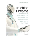 In Silico Dreams: How Artificial Intelligence and Biotechnology Will Create the Medicines of the Future