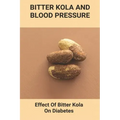 Bitter Kola And Blood Pressure: Effect Of Bitter Kola On Diabetes: Mastering Diabetes