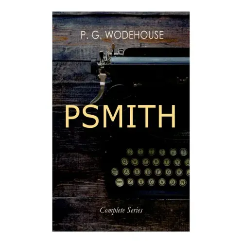 Psmith - Complete Series: Mike, Mike and Psmith, Psmith in the City, the Prince and Betty and Psmith, Journalist